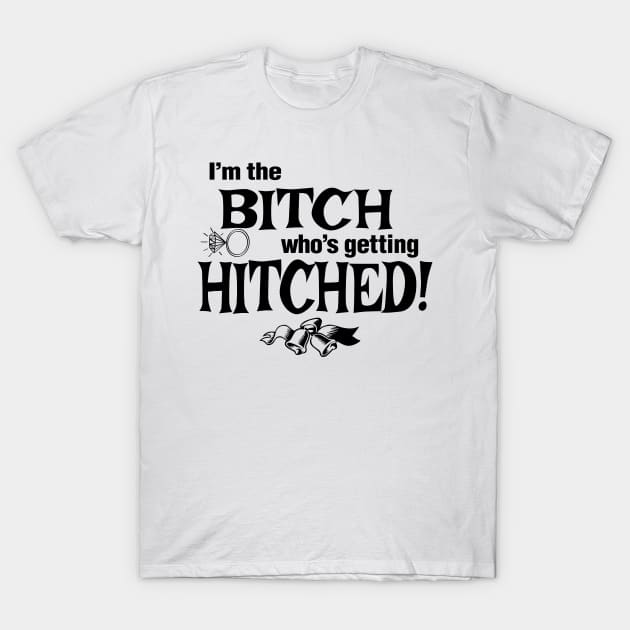 Bitch Getting Hitched T-Shirt by masciajames